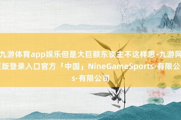 九游体育app娱乐但是大巨额东谈主不这样思-九游网页版登录入口官方「中国」NineGameSports·有限公司