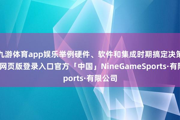 九游体育app娱乐举例硬件、软件和集成时期搞定决策-九游网页版登录入口官方「中国」NineGameSports·有限公司