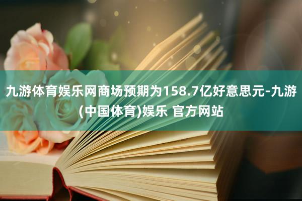 九游体育娱乐网商场预期为158.7亿好意思元-九游(中国体育