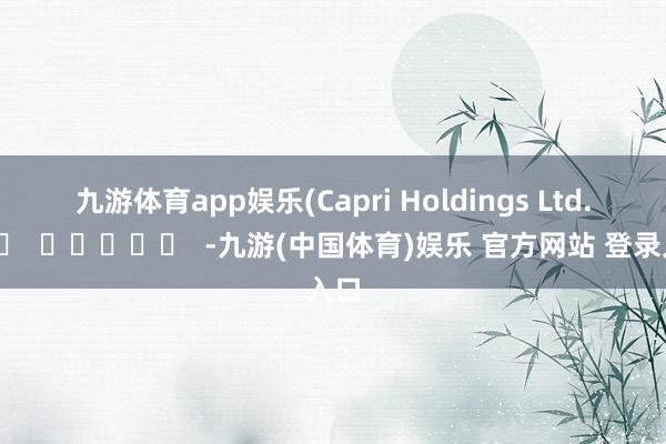 九游体育app娱乐　　(Capri Holdings Ltd