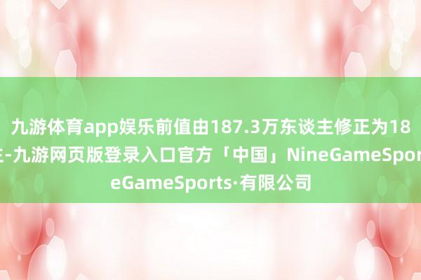 九游体育app娱乐前值由187.3万东谈主修正为187.2万东谈主-九游网页版登录入口官方「中国」NineGameSports·有限公司