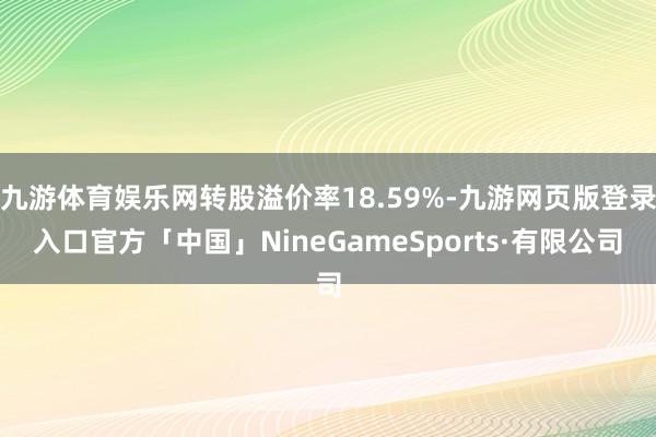 九游体育娱乐网转股溢价率18.59%-九游网页版登录入口官方「中国」NineGameSports·有限公司