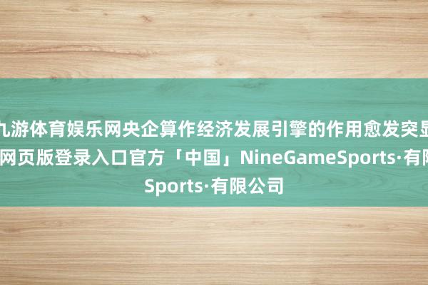 九游体育娱乐网央企算作经济发展引擎的作用愈发突显-九游网页版登录入口官方「中国」NineGameSports·有限公司