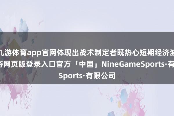 九游体育app官网体现出战术制定者既热心短期经济波动-九游网页版登录入口官方「中国」NineGameSports·有限公司