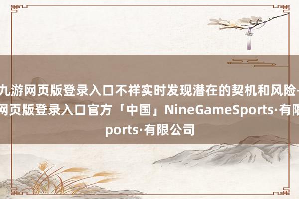 九游网页版登录入口不祥实时发现潜在的契机和风险-九游网页版登录入口官方「中国」NineGameSports·有限公司