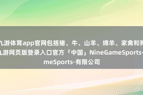 九游体育app官网包括猪、牛、山羊、绵羊、家禽和狗的疫苗-九游网页版登录入口官方「中国」NineGameSports·有限公司