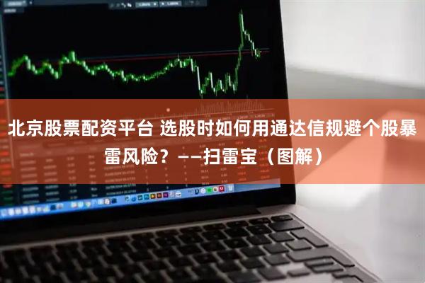 北京股票配资平台 选股时如何用通达信规避个股暴雷风险？——扫雷宝（图解）