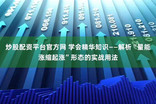 炒股配资平台官方网 学会精华知识——解析“量能涨缩起涨”形态的实战用法