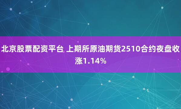 北京股票配资平台 上期所原油期货2510合约夜盘收涨1.14%