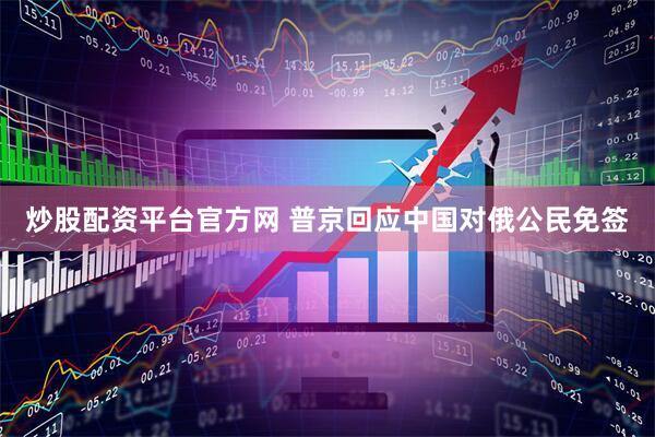 炒股配资平台官方网 普京回应中国对俄公民免签