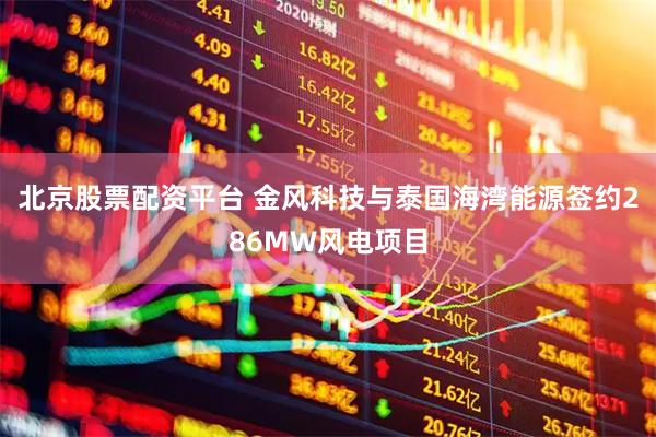 北京股票配资平台 金风科技与泰国海湾能源签约286MW风电项目