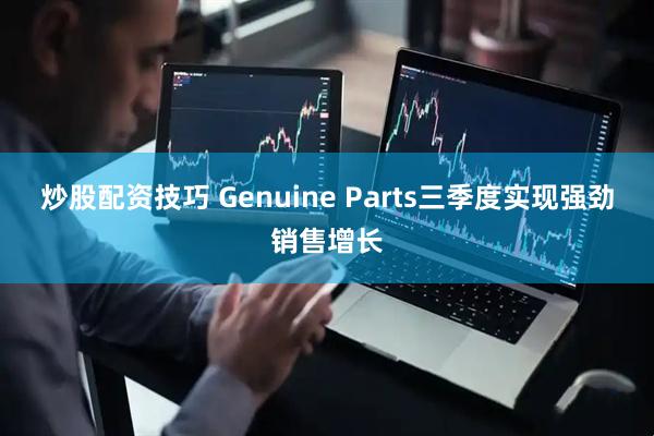 炒股配资技巧 Genuine Parts三季度实现强劲销售增长