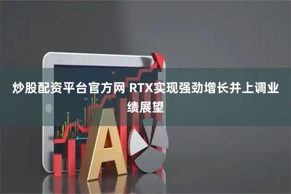 炒股配资平台官方网 RTX实现强劲增长并上调业绩展望