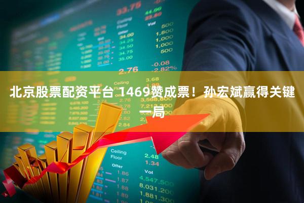 北京股票配资平台 1469赞成票!孙宏斌赢得关键一局