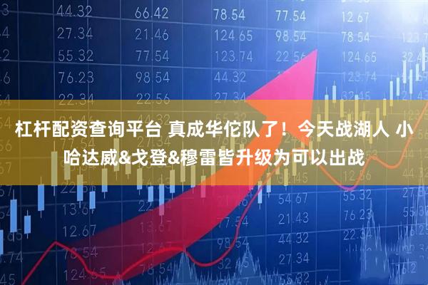 杠杆配资查询平台 真成华佗队了！今天战湖人 小哈达威&戈登&穆雷皆升级为可以出战