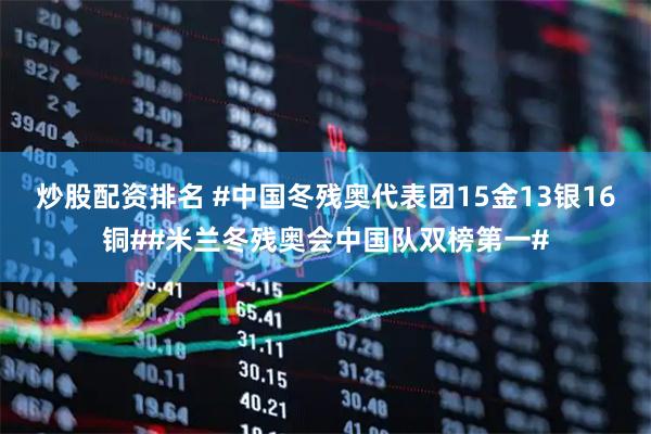 炒股配资排名 #中国冬残奥代表团15金13银16铜##米兰冬残奥会中国队双榜第一#