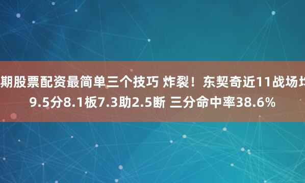 短期股票配资最简单三个技巧 炸裂！东契奇近11战场均39.5分8.1板7.3助2.5断 三分命中率38.6%
