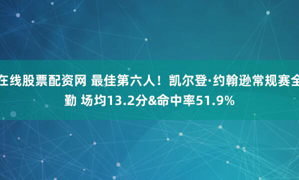 在线股票配资网 最佳第六人！凯尔登·约翰逊常规赛全勤 场均13.2分&命中率51.9%