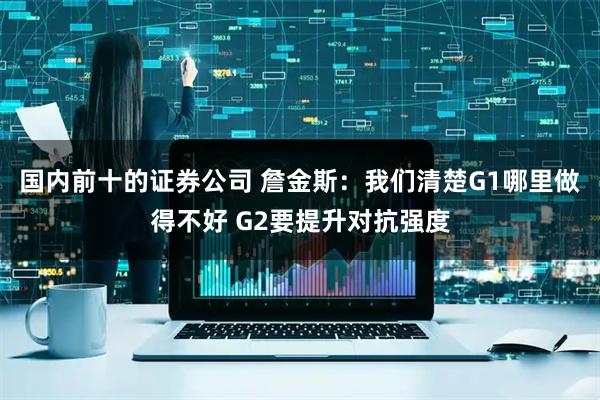 国内前十的证券公司 詹金斯：我们清楚G1哪里做得不好 G2要提升对抗强度